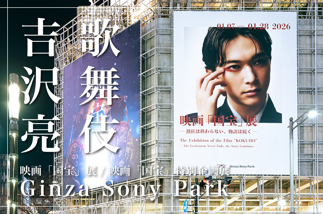 吉沢亮×歌舞伎で邦画実写歴代No.1の大ヒット映画「国宝」展覧会｜Ginza